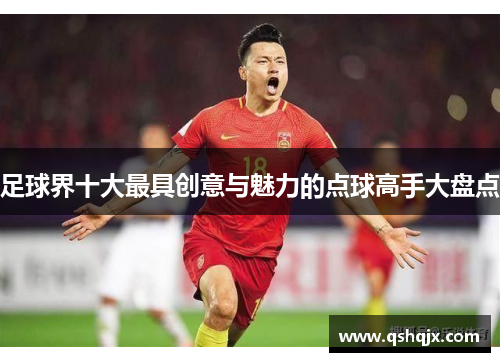 足球界十大最具创意与魅力的点球高手大盘点
