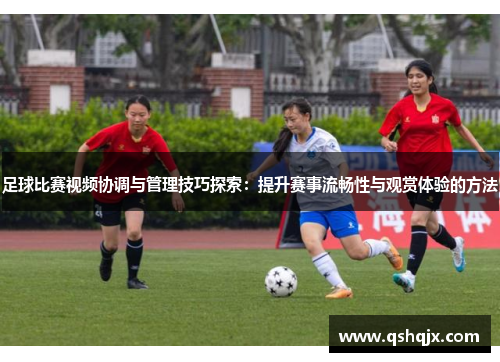 足球比赛视频协调与管理技巧探索：提升赛事流畅性与观赏体验的方法