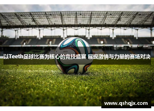 以Teeth足球比赛为核心的竞技盛宴 展现激情与力量的赛场对决