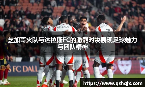 yy易游芝加哥火队与达拉斯FC的激烈对决展现足球魅力与团队精神